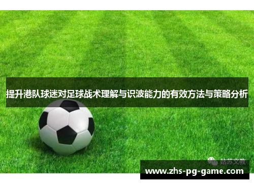 提升港队球迷对足球战术理解与识波能力的有效方法与策略分析