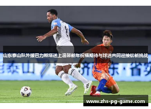 山东泰山队外援巴力斯塔送上温馨新年祝福期待与球迷共同迎接崭新挑战