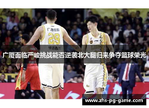 广厦面临严峻挑战能否逆袭北大腿归来争夺篮球荣光