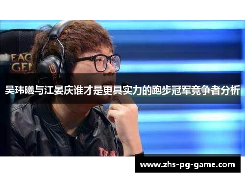 吴玮曦与江晏庆谁才是更具实力的跑步冠军竞争者分析 吴玮曦与江晏庆谁才是更具实力的跑步冠军竞争者分析