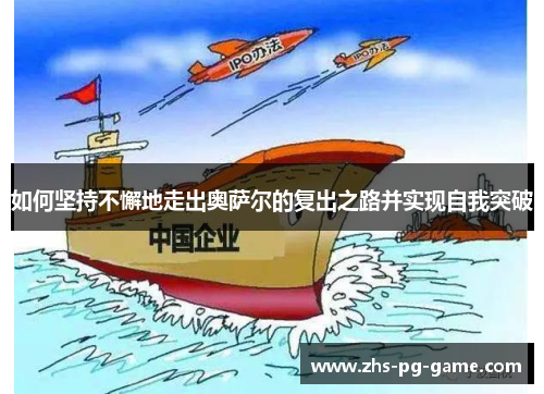 如何坚持不懈地走出奥萨尔的复出之路并实现自我突破 如何坚持不懈地走出奥萨尔的复出之路并实现自我突破