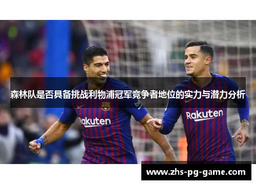 森林队是否具备挑战利物浦冠军竞争者地位的实力与潜力分析 森林队是否具备挑战利物浦冠军竞争者地位的实力与潜力分析