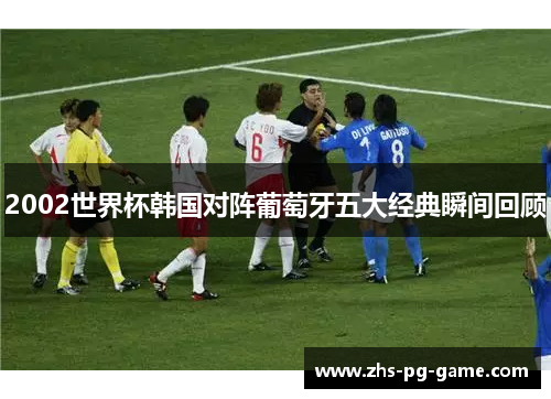 2002世界杯韩国对阵葡萄牙五大经典瞬间回顾