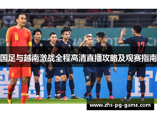 国足与越南激战全程高清直播攻略及观赛指南