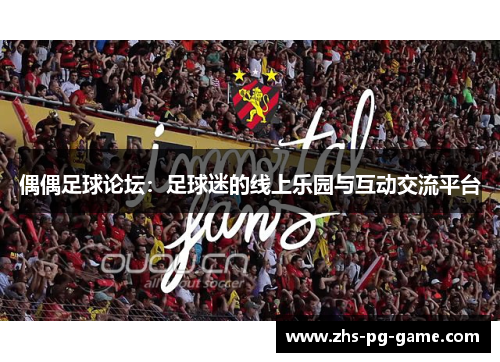 偶偶足球论坛：足球迷的线上乐园与互动交流平台