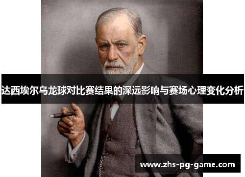 达西埃尔乌龙球对比赛结果的深远影响与赛场心理变化分析 达西埃尔乌龙球对比赛结果的深远影响与赛场心理变化分析