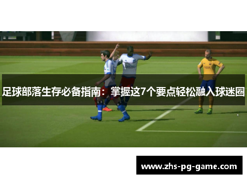 足球部落生存必备指南：掌握这7个要点轻松融入球迷圈