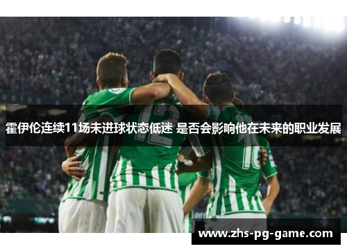 霍伊伦连续11场未进球状态低迷 是否会影响他在未来的职业发展 霍伊伦连续11场未进球状态低迷 是否会影响他在未来的职业发展