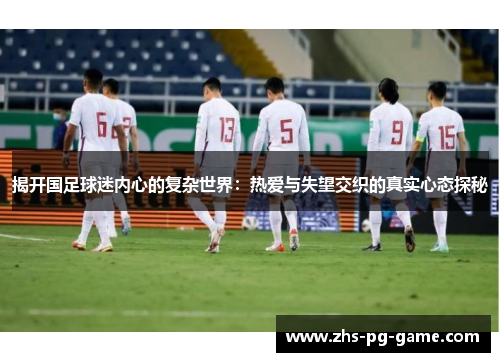 揭开国足球迷内心的复杂世界：热爱与失望交织的真实心态探秘