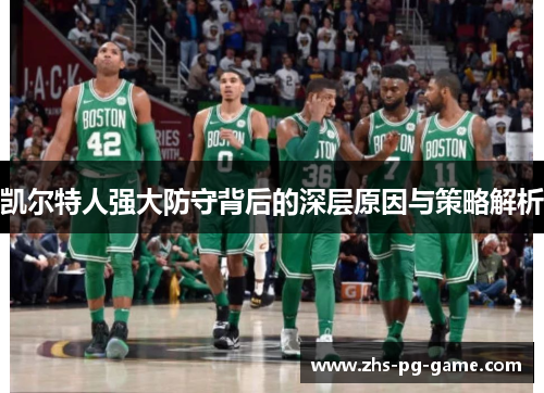 凯尔特人强大防守背后的深层原因与策略解析 凯尔特人强大防守背后的深层原因与策略解析