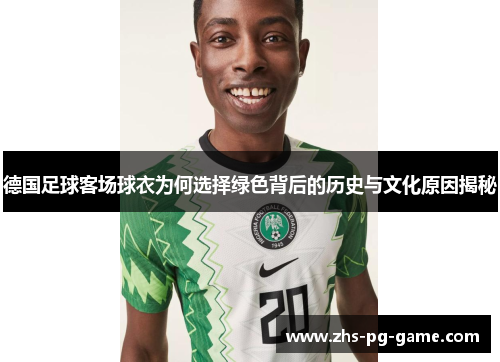 德国足球客场球衣为何选择绿色背后的历史与文化原因揭秘 德国足球客场球衣为何选择绿色背后的历史与文化原因揭秘