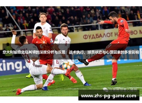 意大利输给北马其顿的深度分析与反思：战术执行、球员状态与心理因素的多重影响