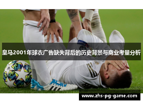 皇马2001年球衣广告缺失背后的历史背景与商业考量分析