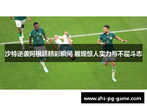 沙特逆袭阿根廷精彩瞬间 展现惊人实力与不屈斗志