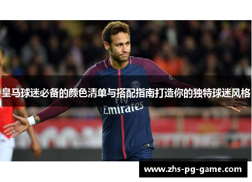 皇马球迷必备的颜色清单与搭配指南打造你的独特球迷风格 皇马球迷必备的颜色清单与搭配指南打造你的独特球迷风格
