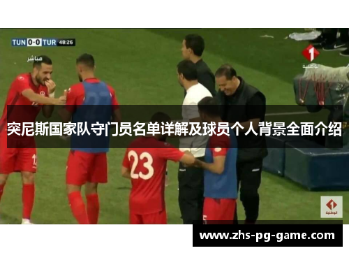 突尼斯国家队守门员名单详解及球员个人背景全面介绍 突尼斯国家队守门员名单详解及球员个人背景全面介绍