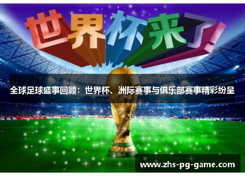 全球足球盛事回顾:世界杯、洲际赛事与俱乐部赛事精彩纷呈 全球足球盛事回顾:世界杯、洲际赛事与俱乐部赛事精彩纷呈