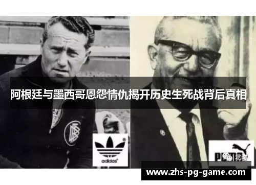 阿根廷与墨西哥恩怨情仇揭开历史生死战背后真相 阿根廷与墨西哥恩怨情仇揭开历史生死战背后真相