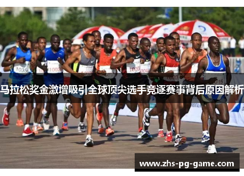 马拉松奖金激增吸引全球顶尖选手竞逐赛事背后原因解析 马拉松奖金激增吸引全球顶尖选手竞逐赛事背后原因解析