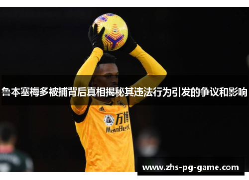 鲁本塞梅多被捕背后真相揭秘其违法行为引发的争议和影响