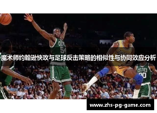 魔术师约翰逊快攻与足球反击策略的相似性与协同效应分析 魔术师约翰逊快攻与足球反击策略的相似性与协同效应分析