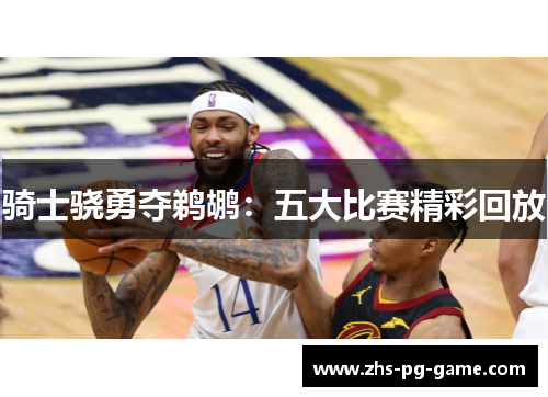 骑士骁勇夺鹈鹕：五大比赛精彩回放