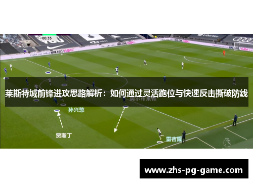 莱斯特城前锋进攻思路解析：如何通过灵活跑位与快速反击撕破防线