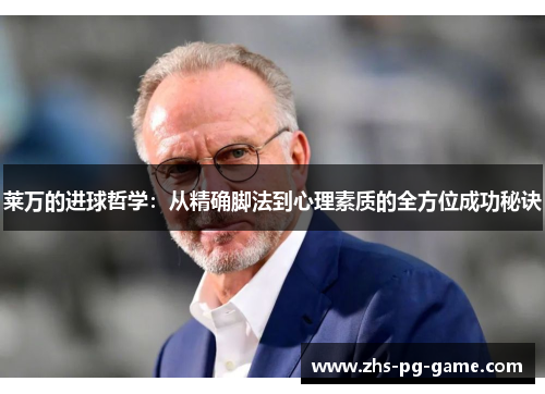 莱万的进球哲学:从精确脚法到心理素质的全方位成功秘诀 莱万的进球哲学:从精确脚法到心理素质的全方位成功秘诀