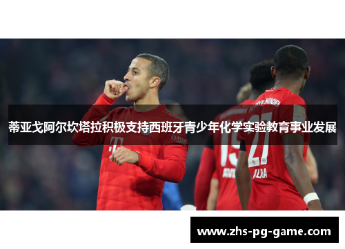 蒂亚戈阿尔坎塔拉积极支持西班牙青少年化学实验教育事业发展