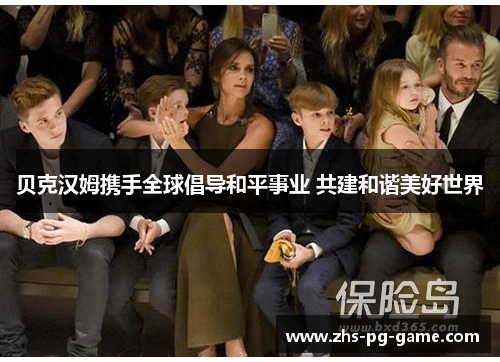 贝克汉姆携手全球倡导和平事业 共建和谐美好世界 贝克汉姆携手全球倡导和平事业 共建和谐美好世界