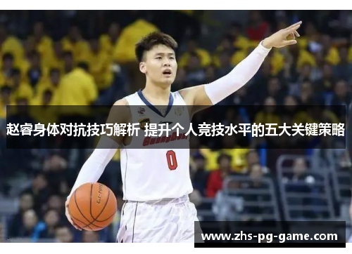 赵睿身体对抗技巧解析 提升个人竞技水平的五大关键策略