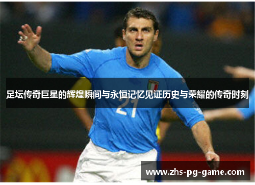 足坛传奇巨星的辉煌瞬间与永恒记忆见证历史与荣耀的传奇时刻