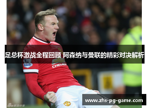 足总杯激战全程回顾 阿森纳与曼联的精彩对决解析