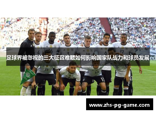 足球界被忽视的三大征召难题如何影响国家队战力和球员发展 足球界被忽视的三大征召难题如何影响国家队战力和球员发展