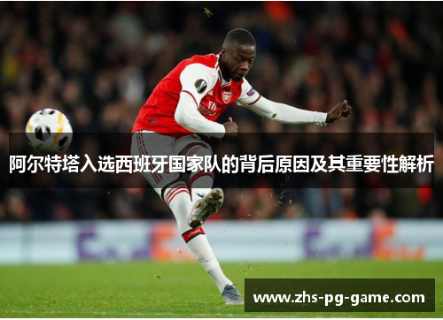 阿尔特塔入选西班牙国家队的背后原因及其重要性解析