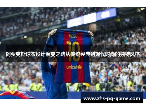 阿贾克斯球衣设计演变之路从传统经典到现代时尚的独特风格 阿贾克斯球衣设计演变之路从传统经典到现代时尚的独特风格