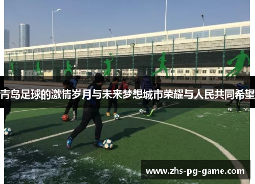 青岛足球的激情岁月与未来梦想城市荣耀与人民共同希望