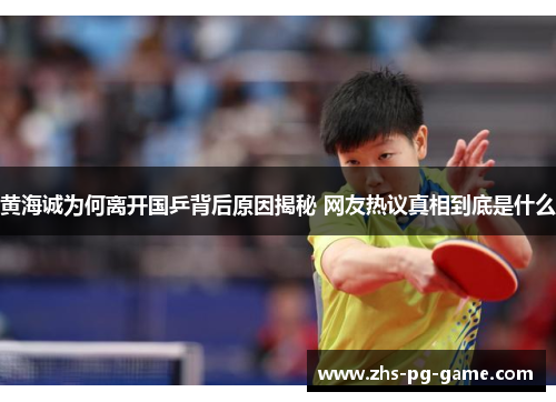 黄海诚为何离开国乒背后原因揭秘 网友热议真相到底是什么