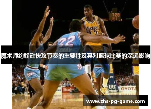 魔术师约翰逊快攻节奏的重要性及其对篮球比赛的深远影响