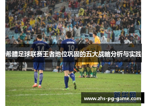 希腊足球联赛王者地位巩固的五大战略分析与实践
