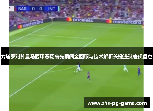 劳塔罗对阵皇马西甲赛场高光瞬间全回顾与技术解析关键进球表现盘点