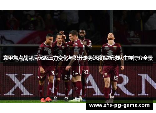 意甲焦点战背后保级压力变化与积分走势深度解析球队生存博弈全景 意甲焦点战背后保级压力变化与积分走势深度解析球队生存博弈全景
