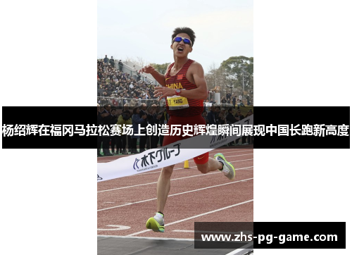 杨绍辉在福冈马拉松赛场上创造历史辉煌瞬间展现中国长跑新高度