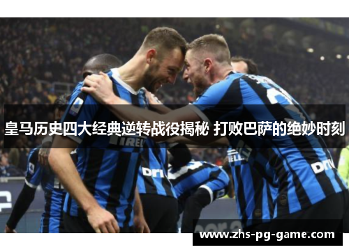 皇马历史四大经典逆转战役揭秘 打败巴萨的绝妙时刻