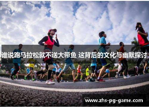 谁说跑马拉松就不送大带鱼 这背后的文化与幽默探讨